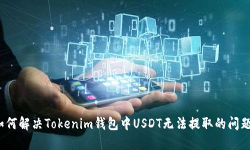 如何解决Tokenim钱包中USDT无法提取的问题？