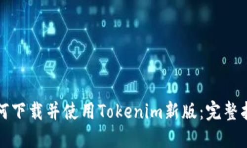 如何下载并使用Tokenim新版：完整指南