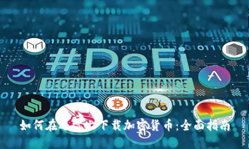 如何在迅雷上下载加密货币：全面指南