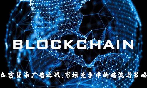 加密货币广告之战：市场竞争中的暗流与策略
