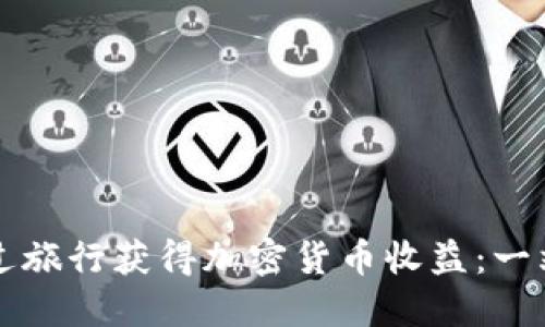 如何通过旅行获得加密货币收益：一站式指南