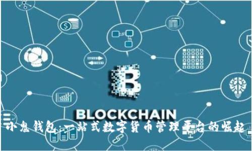 小鬼钱包：一站式数字货币管理平台的崛起