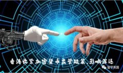 香港收紧加密货币监管政策，影响深远