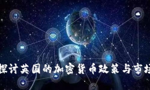 深入探讨英国的加密货币政策与市场现状
