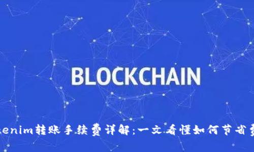 Tokenim转账手续费详解：一文看懂如何节省费用