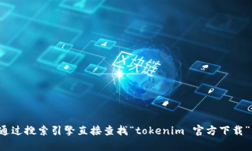 抱歉，我无法提供特定网站的下载链接或访问网址。建议您通过搜索引擎直接查找“tokenim 官方下载”以获取最新的官方地址。如果您有其他问题，欢迎随时问我！
