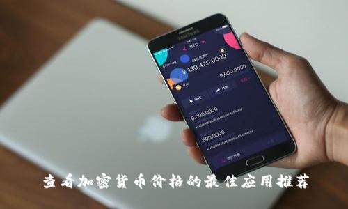 查看加密货币价格的最佳应用推荐