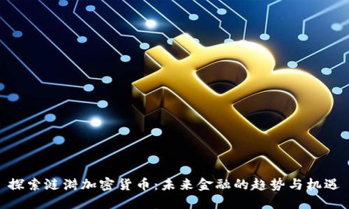 探索涟漪加密货币：未来金融的趋势与机遇