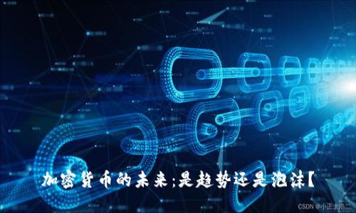 加密货币的未来：是趋势还是泡沫？