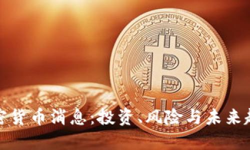 最新加密货币消息：投资、风险与未来趋势解读