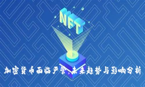 加密货币面临严管：未来趋势与影响分析