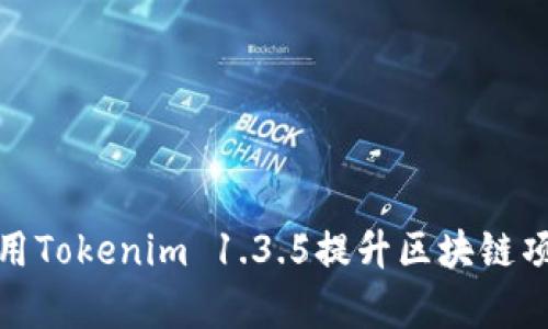 : 如何使用Tokenim 1.3.5提升区块链项目的效率