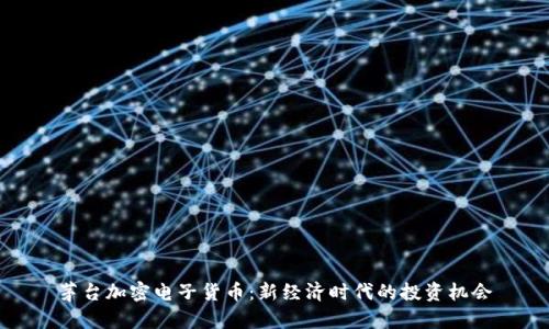 茅台加密电子货币：新经济时代的投资机会