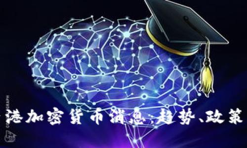 最新香港加密货币消息：趋势、政策与未来