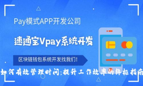 如何有效管理时间：提升工作效率的终极指南