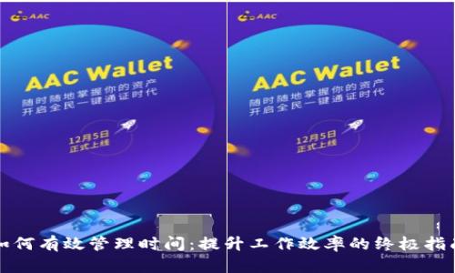 如何有效管理时间：提升工作效率的终极指南