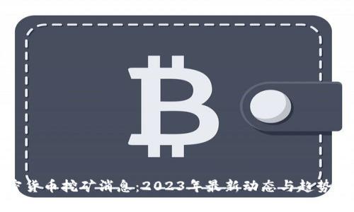 加密货币挖矿消息：2023年最新动态与趋势解析