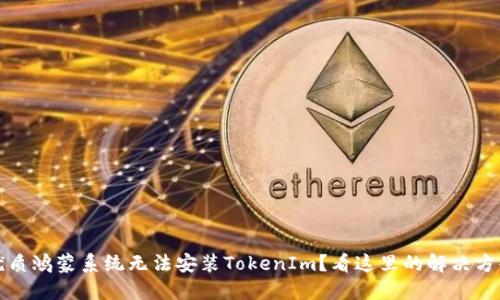 优质鸿蒙系统无法安装TokenIm？看这里的解决方案