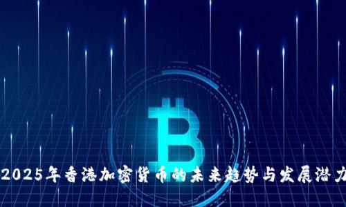 2025年香港加密货币的未来趋势与发展潜力