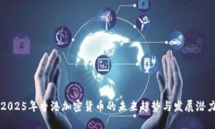 2025年香港加密货币的未来