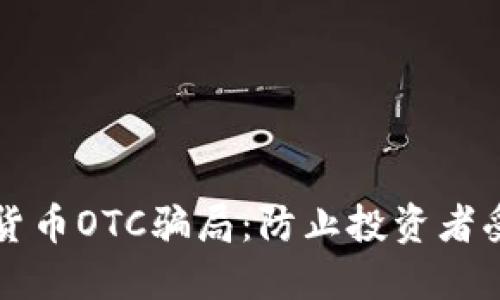 揭露美国加密货币OTC骗局：防止投资者受骗的全面指南