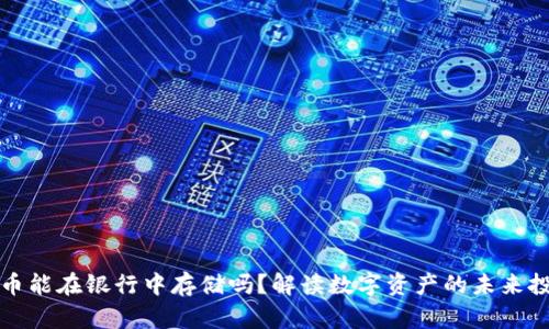 加密货币能在银行中存储吗？解读数字资产的未来投资方式