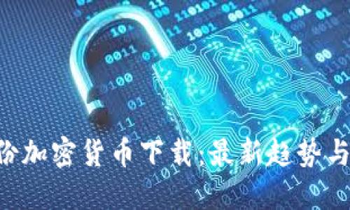 7月份加密货币下载：最新趋势与指南