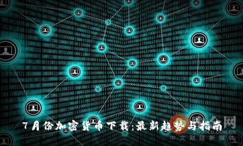 7月份加密货币下载：最新趋势与指南