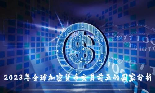 2023年全球加密货币交易前五的国家分析