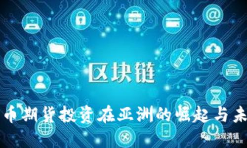 加密货币期货投资在亚洲的崛起与未来展望