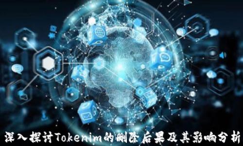 
深入探讨Tokenim的删除后果及其影响分析