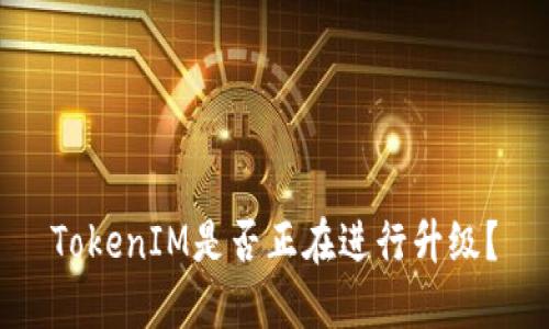 TokenIM是否正在进行升级？
