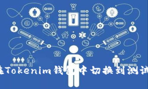如何在Tokenim钱包中切换到测试网络？