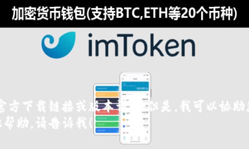 请注意，我无法提供特定软件的官方下载链接或版本详情。但是，我可以协助您了解Tokenim或其他相关主题。
如果您有其他问题或者需要其他帮助，请告诉我！