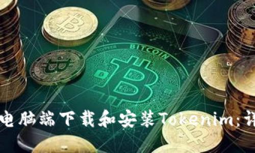 如何在电脑端下载和安装Tokenim：详尽指南