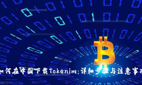 如何在中国下载Tokenim：详细步骤与注意事项