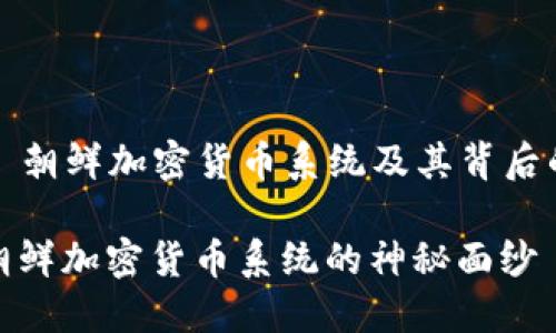 Title: 朝鲜加密货币系统及其背后的秘密

揭开朝鲜加密货币系统的神秘面纱