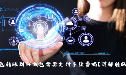 Tokenim钱包转账到TP钱包需要支付手续费吗？详解转账流程与费用