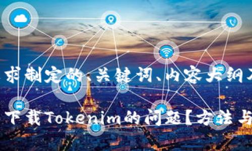 下面是根据您的要求制定的、关键词、内容大纲及详尽的内容问题。

如何解决国内无法下载Tokenim的问题？方法与技巧全解析