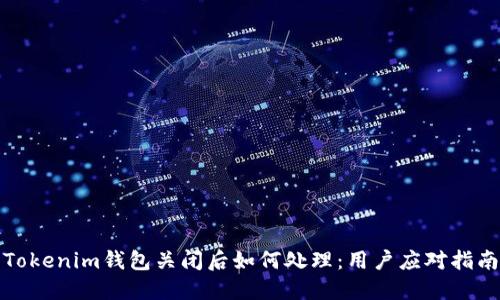 Tokenim钱包关闭后如何处理：用户应对指南