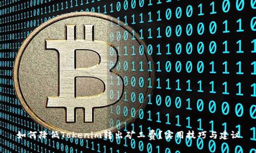 如何降低Tokenim转出矿工费？实用技巧与建议