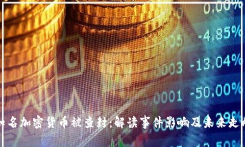 知名加密货币被查封：解读事件影响及未来走向