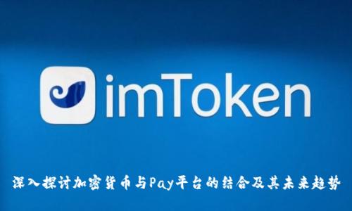 深入探讨加密货币与Pay平台的结合及其未来趋势