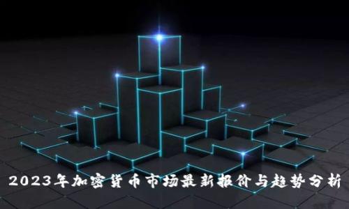 2023年加密货币市场最新报价与趋势分析