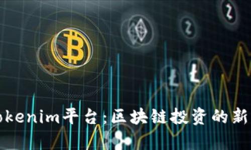 全面解析Tokenim平台：区块链投资的新机遇与挑战