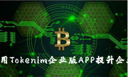 如何使用Tokenim企业版APP提升企业效益？