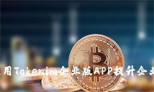 如何使用Tokenim企业版APP提升企业效益？