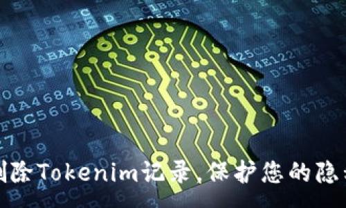 :
如何删除Tokenim记录，保护您的隐私安全