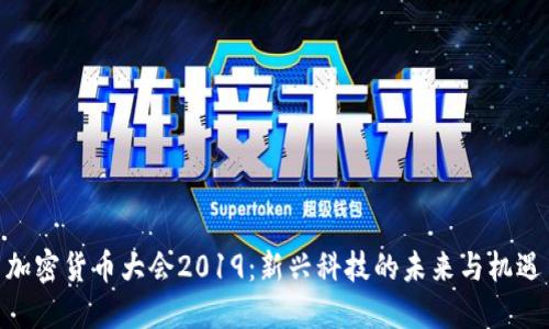加密货币大会2019：新兴科技的未来与机遇