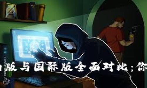 Tokenim国内版与国际版全面对比：你该选择哪个？
